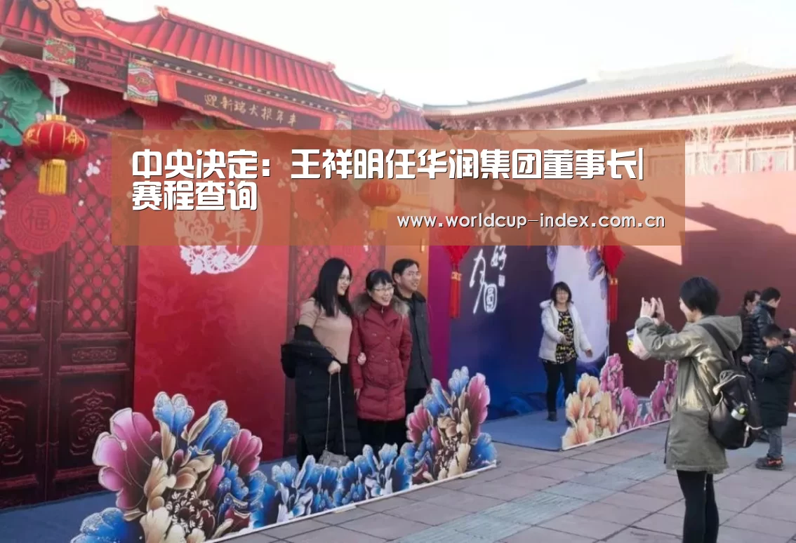中央决定:王祥明任华润集团董事长|赛程查询(图3) 中文资讯