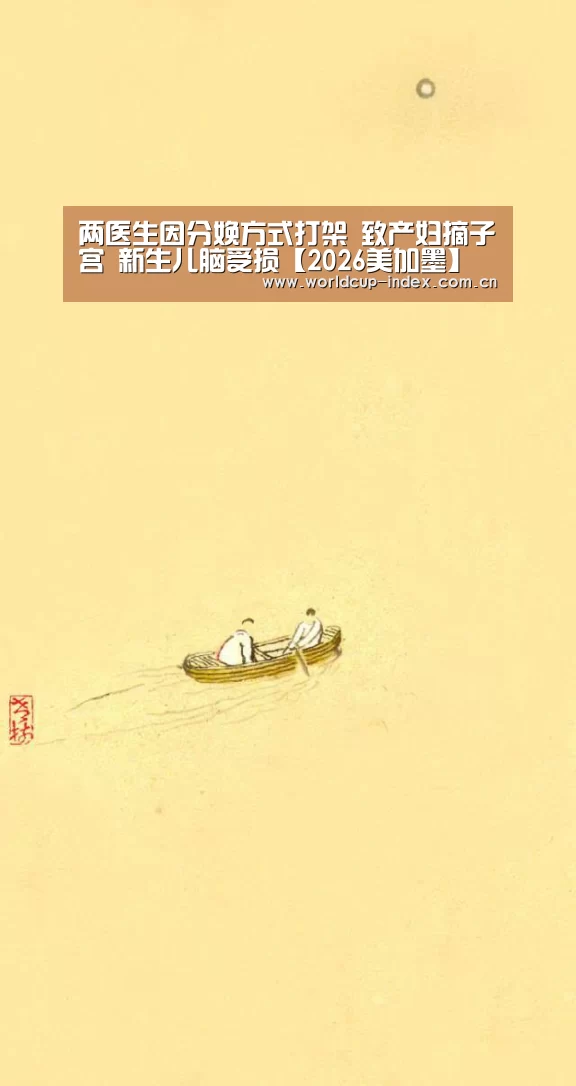 两医生因分娩方式打架 致产妇摘子宫 新生儿脑受损【2026美加墨】(图1) 2026美加墨