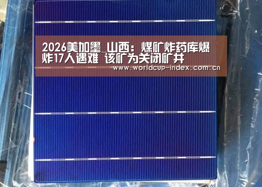 2026美加墨_山西:煤矿炸药库爆炸17人遇难 该矿为关闭矿井(图1) 2026美加墨