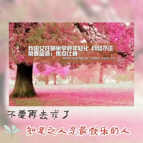 我国女性卵巢早衰年轻化 月经不正常要留意:焦点比赛(图2) 2026美加墨