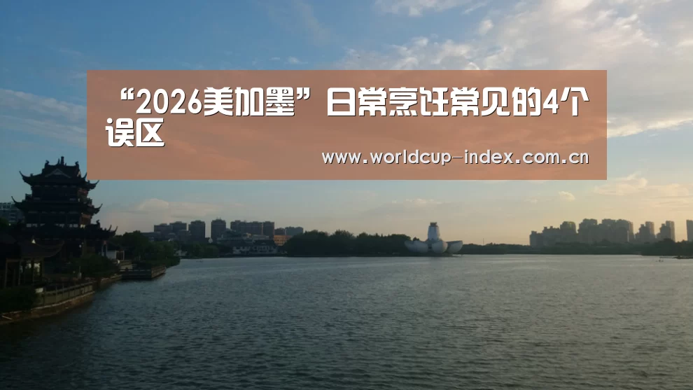 “2026美加墨”日常烹饪常见的4个误区(图2) 赛程查询